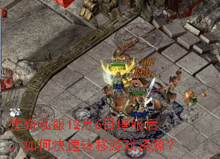 传奇私服12月6日停服后,如何快速转移游戏资源? 传奇私服12月6日停服后,如何快速转移游戏资源?