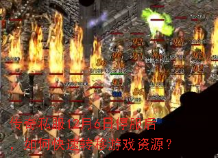 传奇私服12月6日停服后,如何快速转移游戏资源? 传奇私服12月6日停服后,如何快速转移游戏资源?