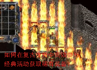 如何在复古传奇中高效参与经典活动获取稀有装备? 如何在复古传奇中高效参与经典活动获取稀有装备?