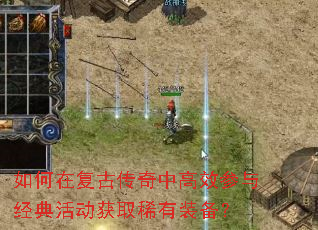 如何在复古传奇中高效参与经典活动获取稀有装备? 如何在复古传奇中高效参与经典活动获取稀有装备?