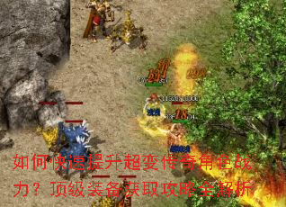 如何快速提升超变传奇角色战力?顶级装备获取攻略全解析 如何快速提升超变传奇角色战力?顶级装备获取攻略全解析