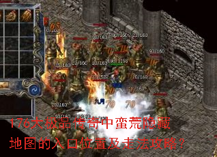 176大极品传奇中蛮荒隐藏地图的入口位置及走法攻略? 176大极品传奇中蛮荒隐藏地图的入口位置及走法攻略?