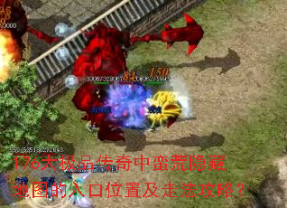 176大极品传奇中蛮荒隐藏地图的入口位置及走法攻略? 176大极品传奇中蛮荒隐藏地图的入口位置及走法攻略?
