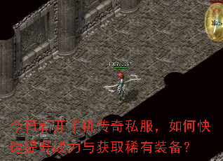 今日新开手机传奇私服,如何快速提升战力与获取稀有装备? 今日新开手机传奇私服,如何快速提升战力与获取稀有装备?
