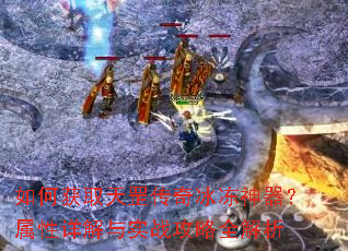 如何获取天罡传奇冰冻神器?属性详解与实战攻略全解析 如何获取天罡传奇冰冻神器?属性详解与实战攻略全解析
