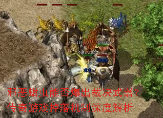 邪恶蚶虫能否爆出裁决武器?传奇游戏掉落机制深度解析 邪恶蚶虫能否爆出裁决武器?传奇游戏掉落机制深度解析