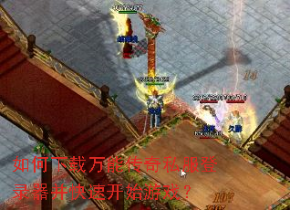 如何下载万能传奇私服登录器并快速开始游戏? 如何下载万能传奇私服登录器并快速开始游戏?