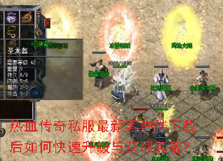 热血传奇私服最新客户端下载后如何快速升级与获取装备? 热血传奇私服最新客户端下载后如何快速升级与获取装备?