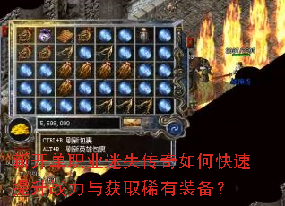 新开单职业迷失传奇如何快速提升战力与获取稀有装备? 新开单职业迷失传奇如何快速提升战力与获取稀有装备?