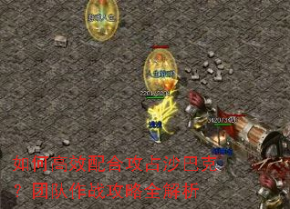 如何高效配合攻占沙巴克?团队作战攻略全解析 如何高效配合攻占沙巴克?团队作战攻略全解析