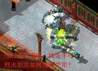 传奇游戏攻略:擒龙手与烈火剑法如何搭配使用? 传奇游戏攻略:擒龙手与烈火剑法如何搭配使用?