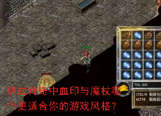 热血传奇中血印与魔杖哪个更适合你的游戏风格? 热血传奇中血印与魔杖哪个更适合你的游戏风格?