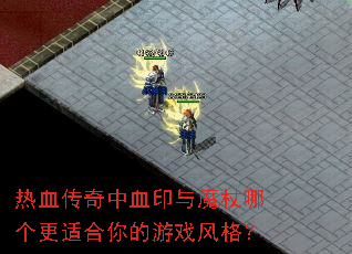 热血传奇中血印与魔杖哪个更适合你的游戏风格? 热血传奇中血印与魔杖哪个更适合你的游戏风格?