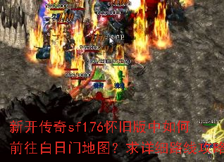 新开传奇sf176怀旧版中如何前往白日门地图?求详细路线攻略 新开传奇sf176怀旧版中如何前往白日门地图?求详细路线攻略
