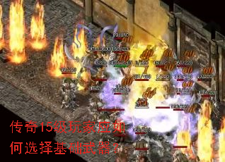 传奇15级玩家应如何选择基础武器? 传奇15级玩家应如何选择基础武器?