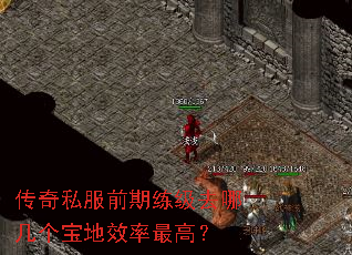 传奇私服前期练级去哪几个宝地效率最高? 传奇私服前期练级去哪几个宝地效率最高?