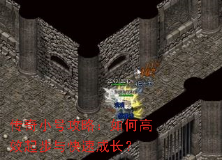 传奇小号攻略:如何高效起步与快速成长? 传奇小号攻略:如何高效起步与快速成长?