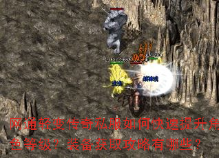 网通轻变传奇私服如何快速提升角色等级?装备获取攻略有哪些? 网通轻变传奇私服如何快速提升角色等级?装备获取攻略有哪些?