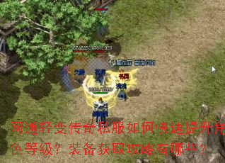 网通轻变传奇私服如何快速提升角色等级?装备获取攻略有哪些? 网通轻变传奇私服如何快速提升角色等级?装备获取攻略有哪些?