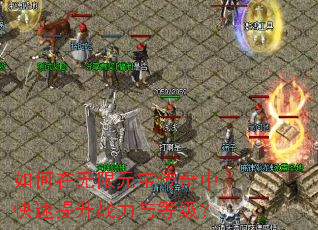 如何在无限元宝传奇中快速提升战力与等级? 如何在无限元宝传奇中快速提升战力与等级?